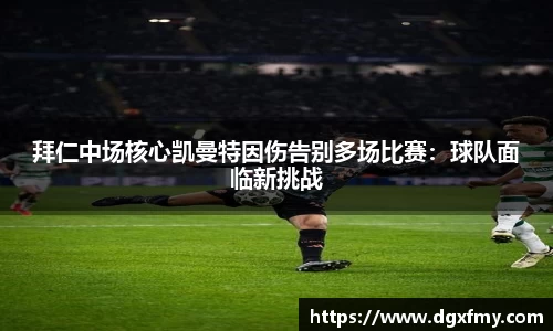 拜仁中场核心凯曼特因伤告别多场比赛：球队面临新挑战