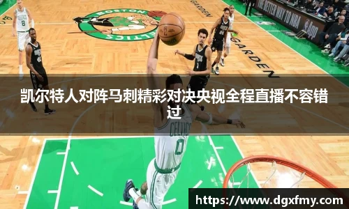 凯尔特人对阵马刺精彩对决央视全程直播不容错过